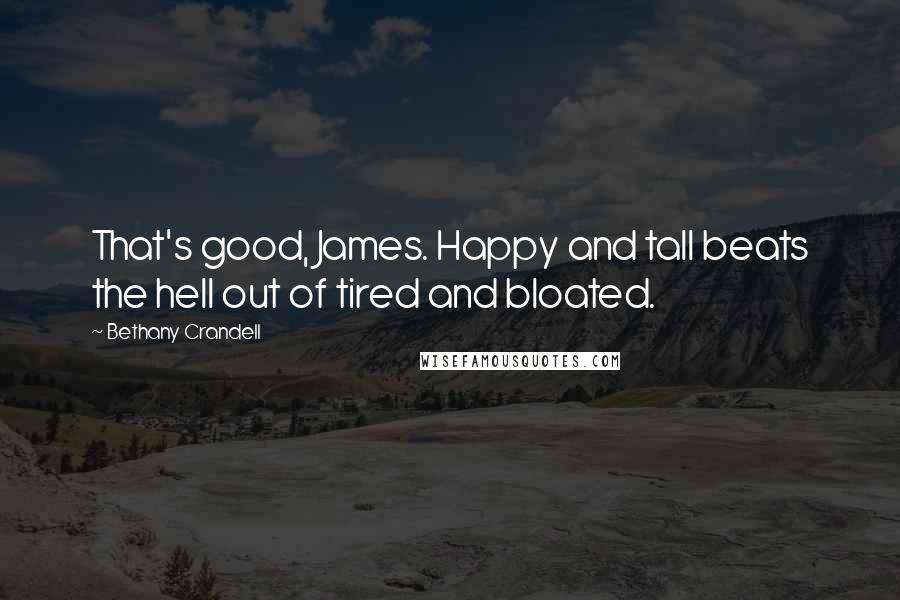 Bethany Crandell Quotes: That's good, James. Happy and tall beats the hell out of tired and bloated.