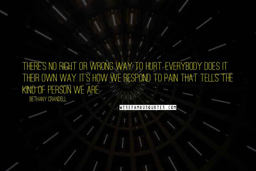 Bethany Crandell Quotes: There's no right or wrong way to hurt. Everybody does it their own way. It's how we respond to pain that tells the kind of person we are.