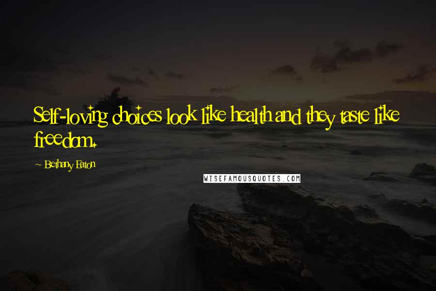 Bethany Eaton Quotes: Self-loving choices look like health and they taste like freedom.