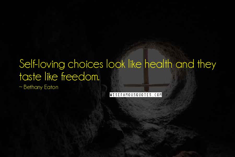 Bethany Eaton Quotes: Self-loving choices look like health and they taste like freedom.