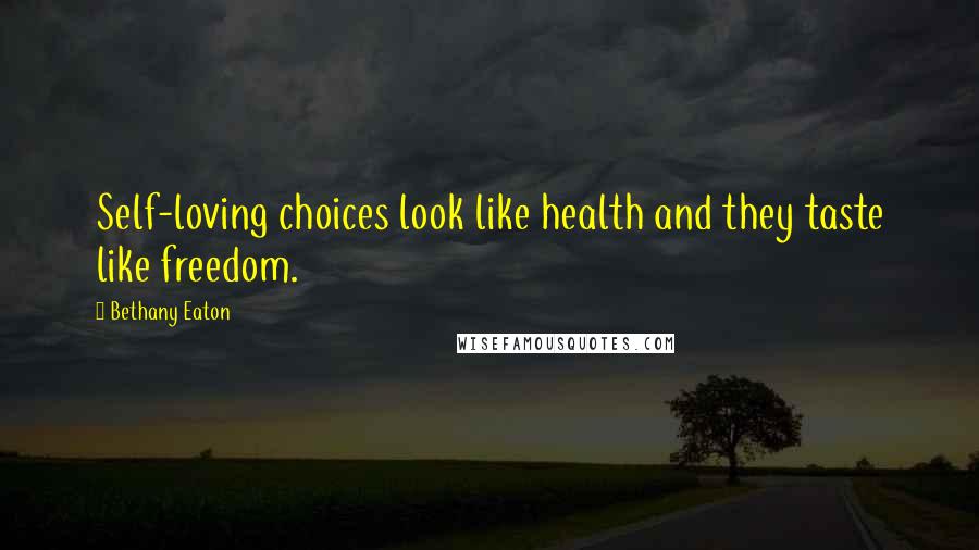 Bethany Eaton Quotes: Self-loving choices look like health and they taste like freedom.