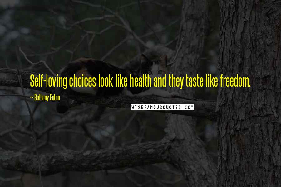 Bethany Eaton Quotes: Self-loving choices look like health and they taste like freedom.