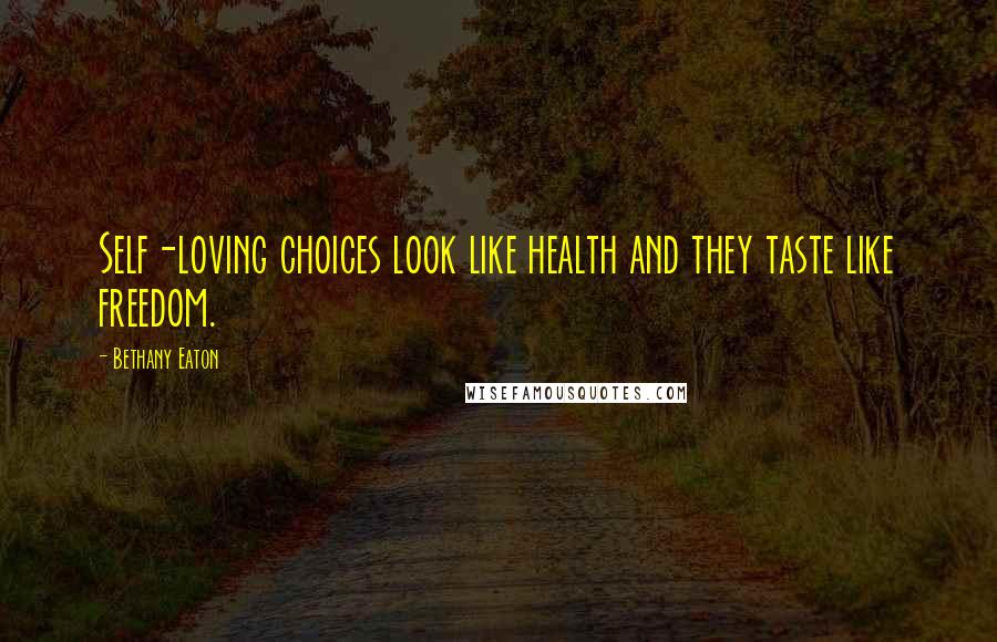 Bethany Eaton Quotes: Self-loving choices look like health and they taste like freedom.