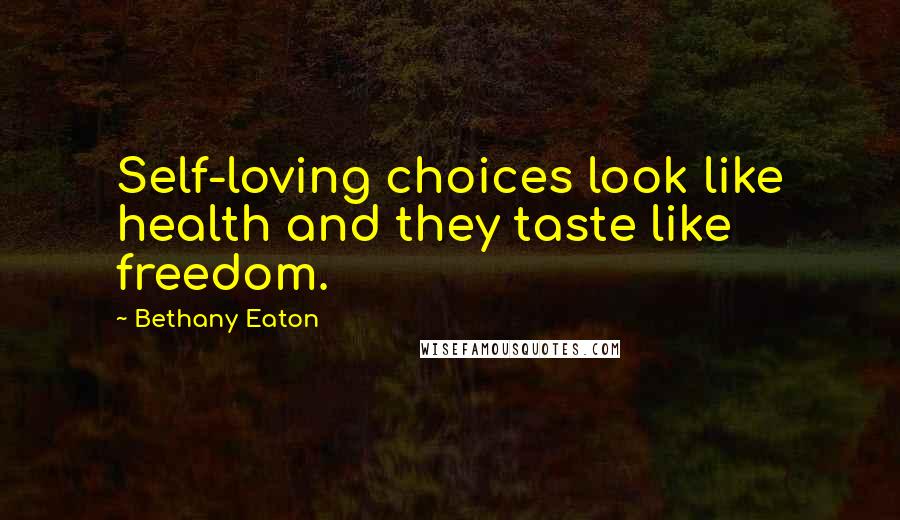 Bethany Eaton Quotes: Self-loving choices look like health and they taste like freedom.