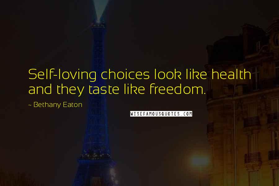 Bethany Eaton Quotes: Self-loving choices look like health and they taste like freedom.