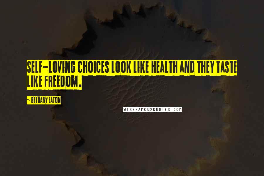 Bethany Eaton Quotes: Self-loving choices look like health and they taste like freedom.