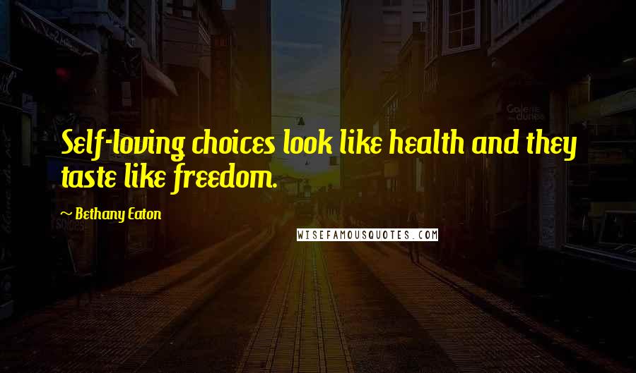 Bethany Eaton Quotes: Self-loving choices look like health and they taste like freedom.