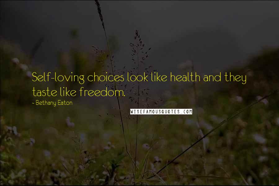 Bethany Eaton Quotes: Self-loving choices look like health and they taste like freedom.