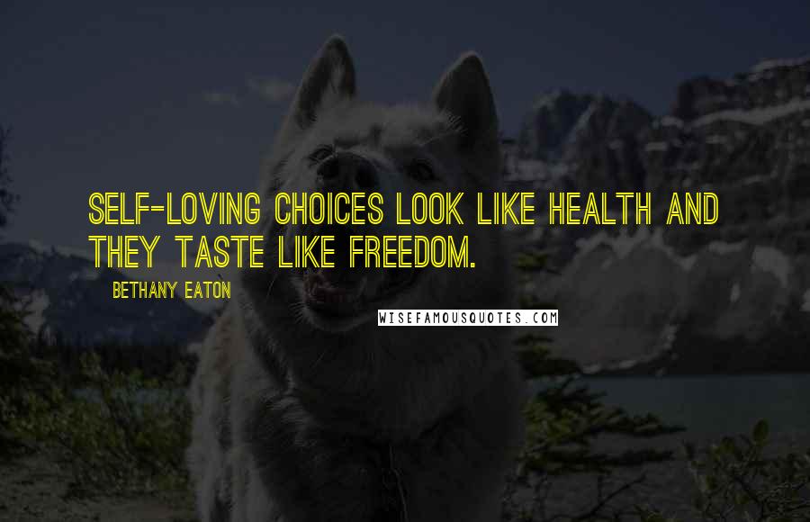 Bethany Eaton Quotes: Self-loving choices look like health and they taste like freedom.