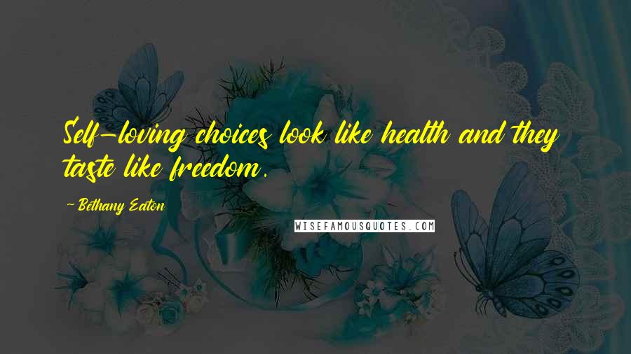 Bethany Eaton Quotes: Self-loving choices look like health and they taste like freedom.