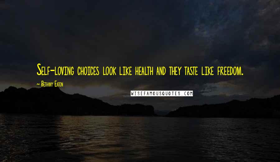 Bethany Eaton Quotes: Self-loving choices look like health and they taste like freedom.