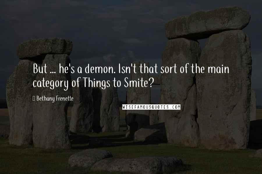 Bethany Frenette Quotes: But ... he's a demon. Isn't that sort of the main category of Things to Smite?