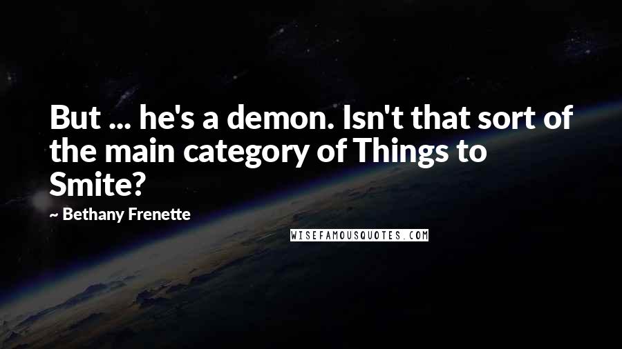 Bethany Frenette Quotes: But ... he's a demon. Isn't that sort of the main category of Things to Smite?