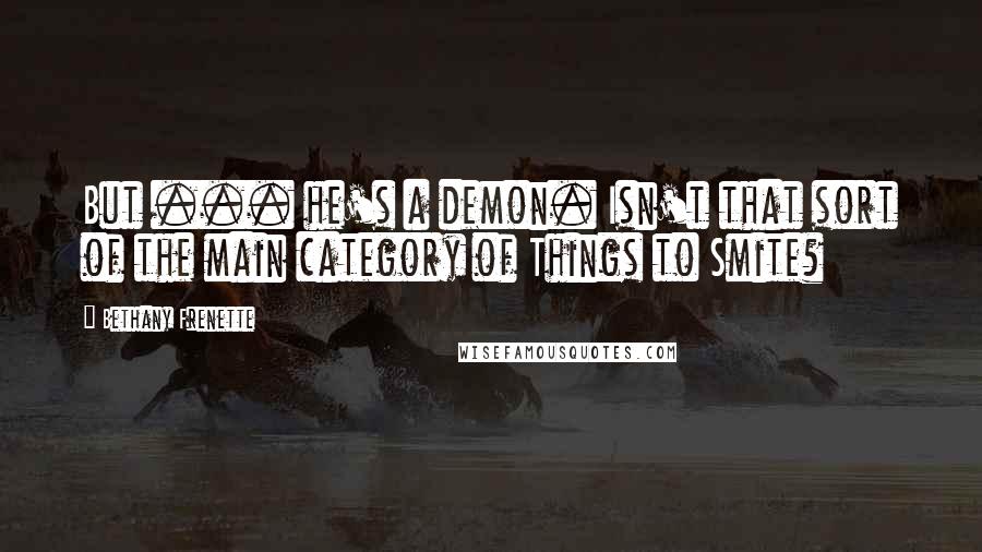 Bethany Frenette Quotes: But ... he's a demon. Isn't that sort of the main category of Things to Smite?