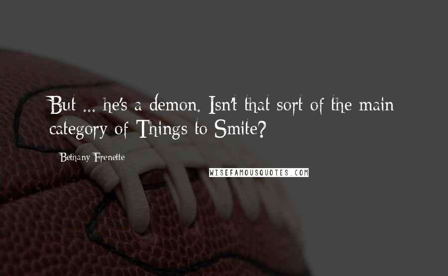 Bethany Frenette Quotes: But ... he's a demon. Isn't that sort of the main category of Things to Smite?