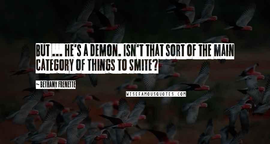 Bethany Frenette Quotes: But ... he's a demon. Isn't that sort of the main category of Things to Smite?