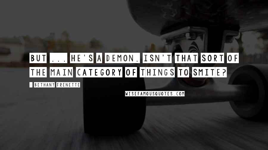 Bethany Frenette Quotes: But ... he's a demon. Isn't that sort of the main category of Things to Smite?