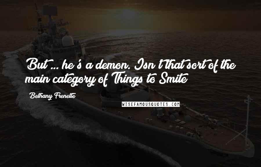 Bethany Frenette Quotes: But ... he's a demon. Isn't that sort of the main category of Things to Smite?