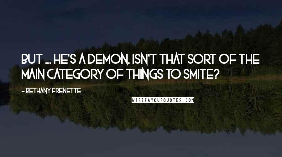 Bethany Frenette Quotes: But ... he's a demon. Isn't that sort of the main category of Things to Smite?