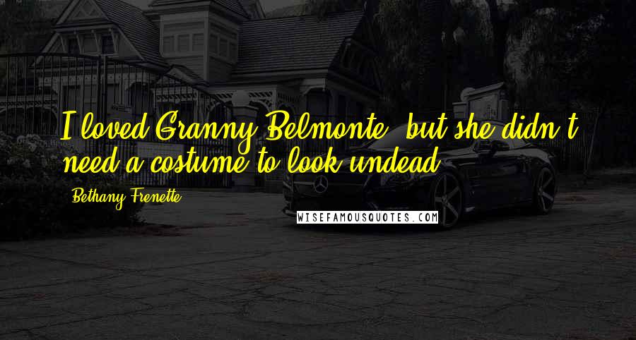 Bethany Frenette Quotes: I loved Granny Belmonte, but she didn't need a costume to look undead.