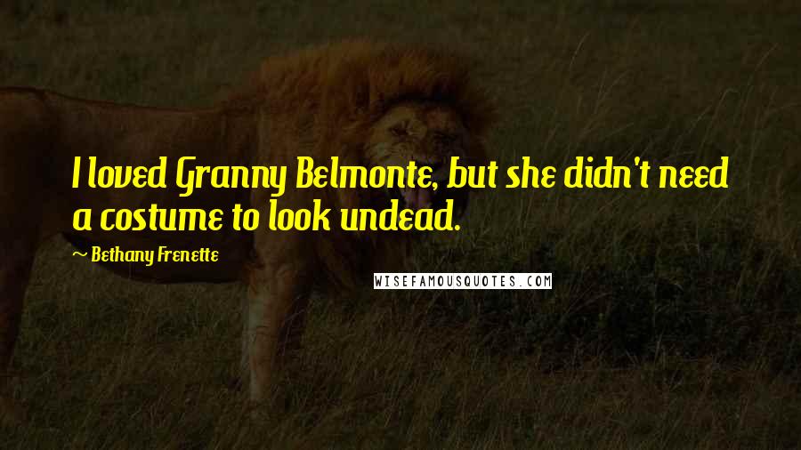 Bethany Frenette Quotes: I loved Granny Belmonte, but she didn't need a costume to look undead.