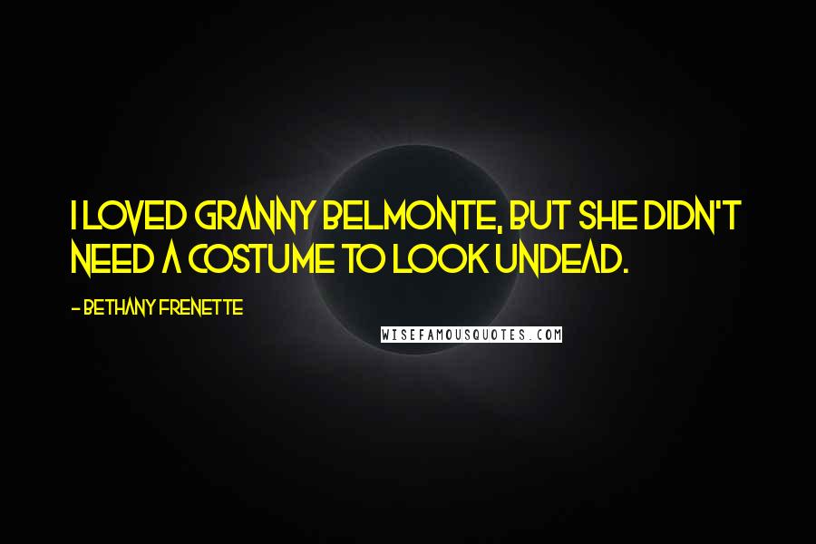 Bethany Frenette Quotes: I loved Granny Belmonte, but she didn't need a costume to look undead.