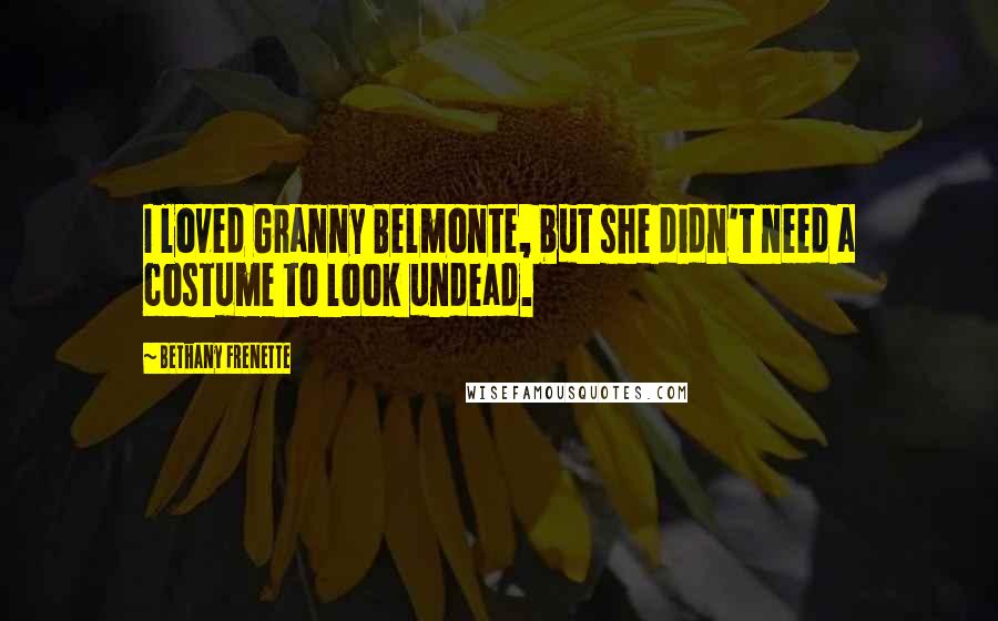 Bethany Frenette Quotes: I loved Granny Belmonte, but she didn't need a costume to look undead.