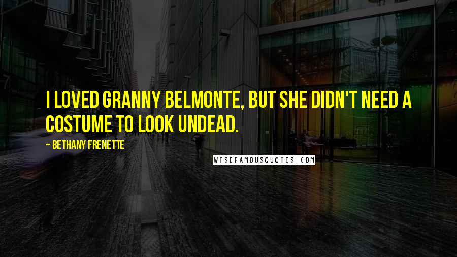 Bethany Frenette Quotes: I loved Granny Belmonte, but she didn't need a costume to look undead.