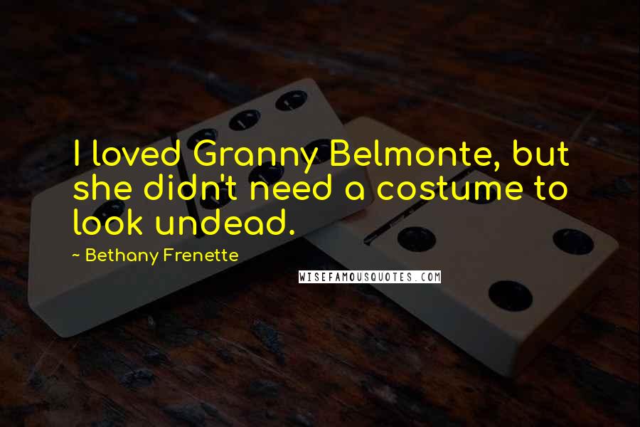 Bethany Frenette Quotes: I loved Granny Belmonte, but she didn't need a costume to look undead.