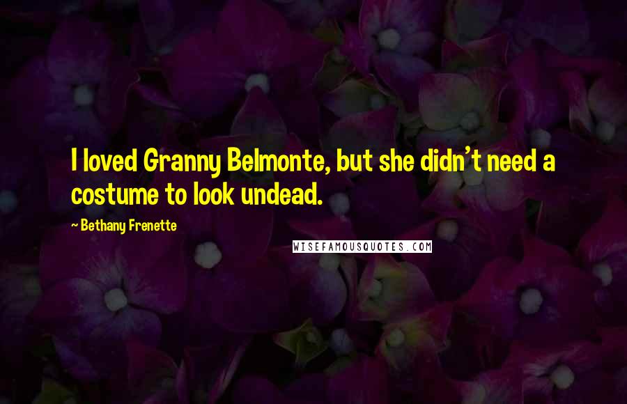 Bethany Frenette Quotes: I loved Granny Belmonte, but she didn't need a costume to look undead.