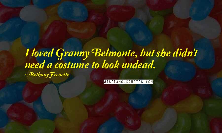 Bethany Frenette Quotes: I loved Granny Belmonte, but she didn't need a costume to look undead.