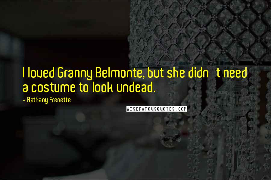 Bethany Frenette Quotes: I loved Granny Belmonte, but she didn't need a costume to look undead.