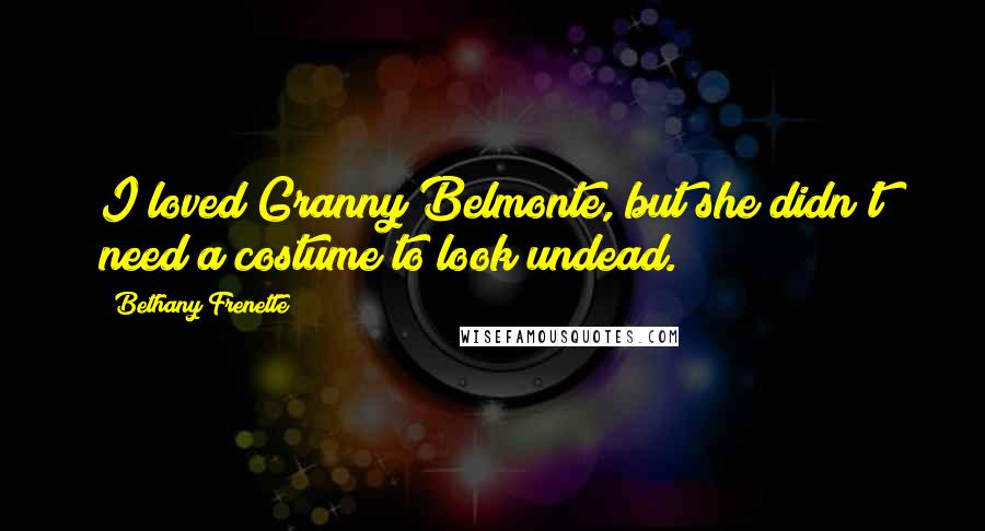 Bethany Frenette Quotes: I loved Granny Belmonte, but she didn't need a costume to look undead.