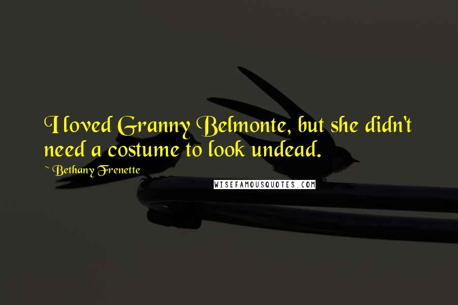 Bethany Frenette Quotes: I loved Granny Belmonte, but she didn't need a costume to look undead.