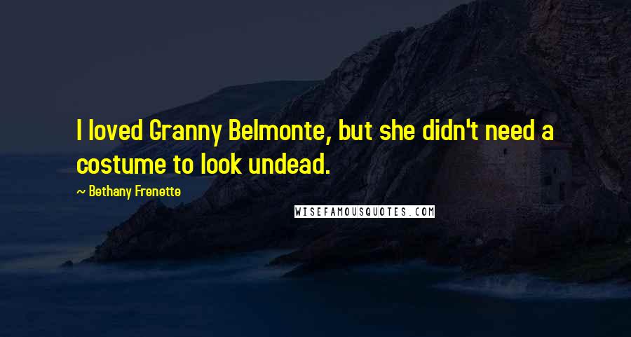 Bethany Frenette Quotes: I loved Granny Belmonte, but she didn't need a costume to look undead.