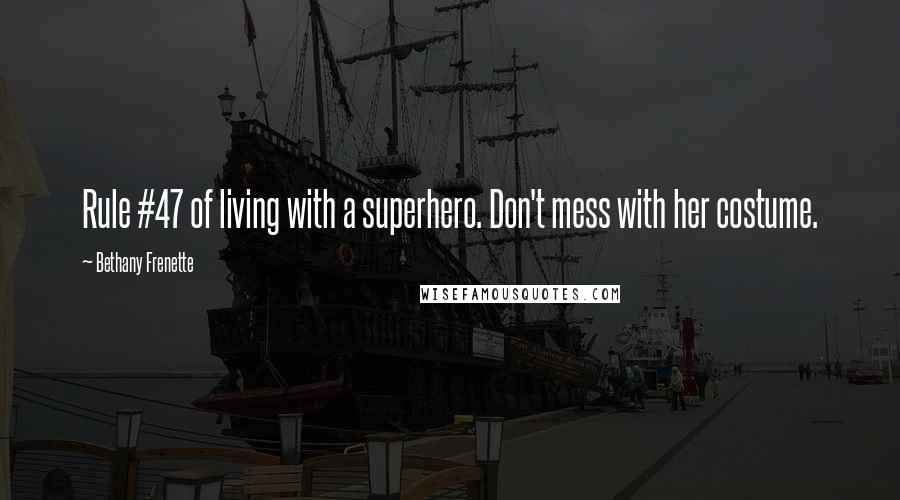 Bethany Frenette Quotes: Rule #47 of living with a superhero. Don't mess with her costume.