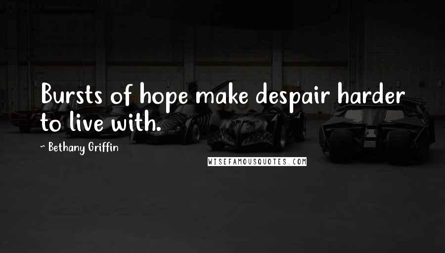 Bethany Griffin Quotes: Bursts of hope make despair harder to live with.
