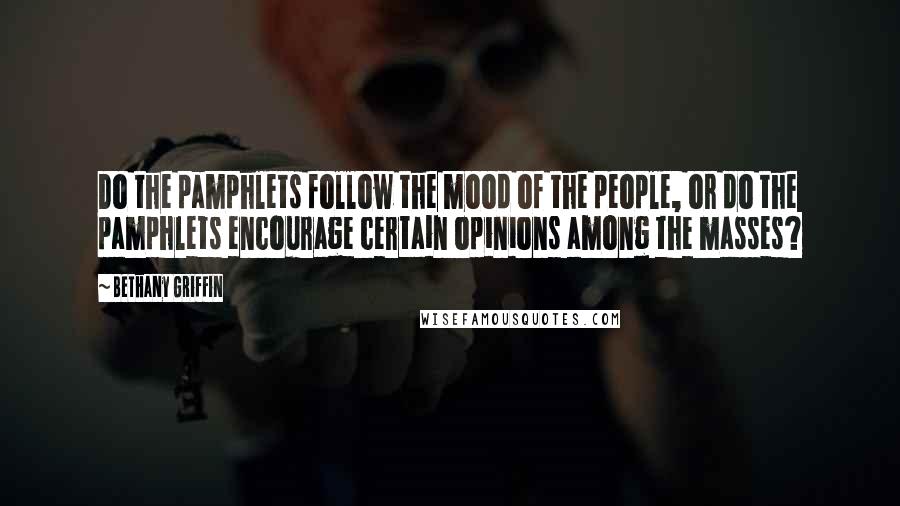 Bethany Griffin Quotes: Do the pamphlets follow the mood of the people, or do the pamphlets encourage certain opinions among the masses?