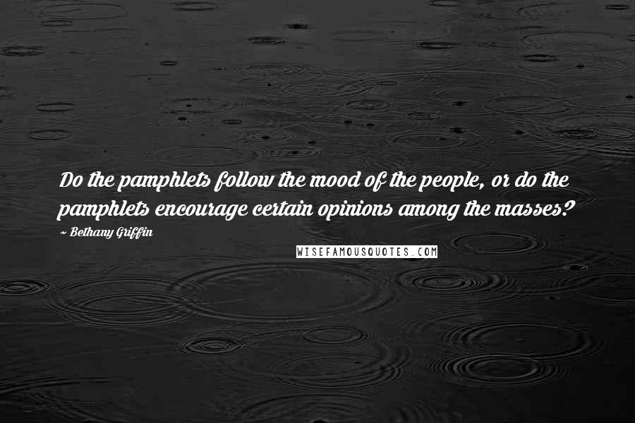 Bethany Griffin Quotes: Do the pamphlets follow the mood of the people, or do the pamphlets encourage certain opinions among the masses?