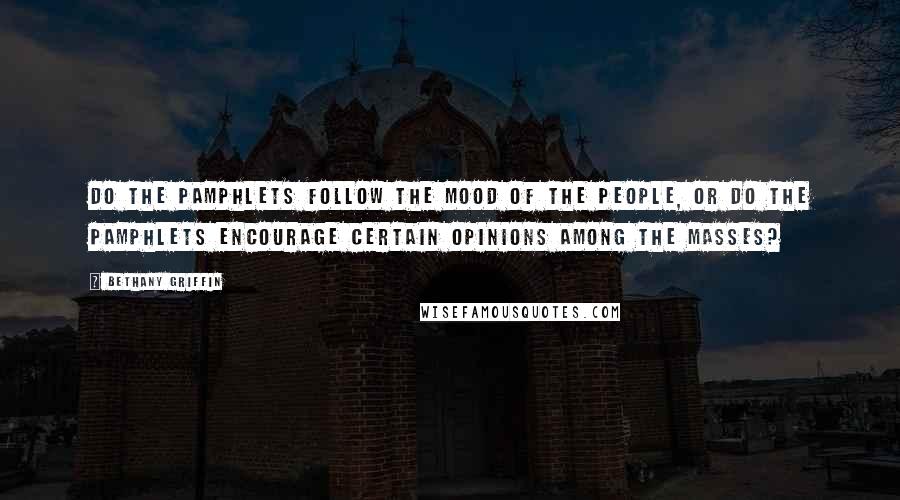 Bethany Griffin Quotes: Do the pamphlets follow the mood of the people, or do the pamphlets encourage certain opinions among the masses?