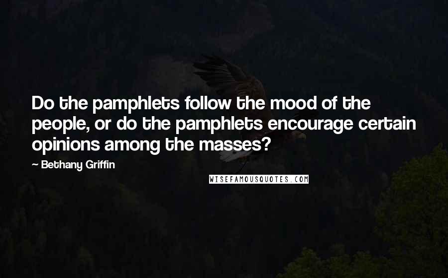 Bethany Griffin Quotes: Do the pamphlets follow the mood of the people, or do the pamphlets encourage certain opinions among the masses?