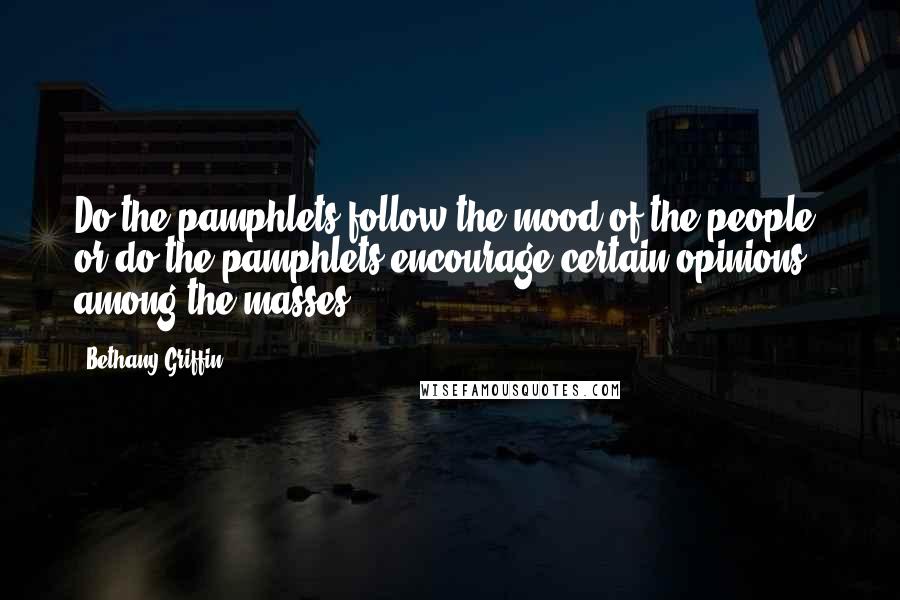 Bethany Griffin Quotes: Do the pamphlets follow the mood of the people, or do the pamphlets encourage certain opinions among the masses?