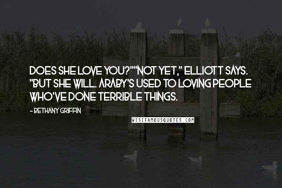 Bethany Griffin Quotes: Does she love you?""Not yet," Elliott says. "But she will. Araby's used to loving people who've done terrible things.