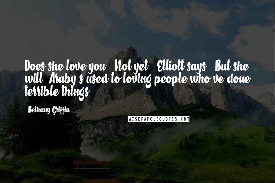 Bethany Griffin Quotes: Does she love you?""Not yet," Elliott says. "But she will. Araby's used to loving people who've done terrible things.