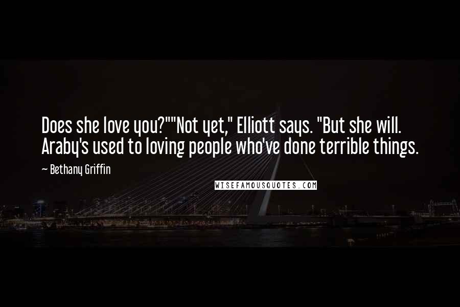 Bethany Griffin Quotes: Does she love you?""Not yet," Elliott says. "But she will. Araby's used to loving people who've done terrible things.