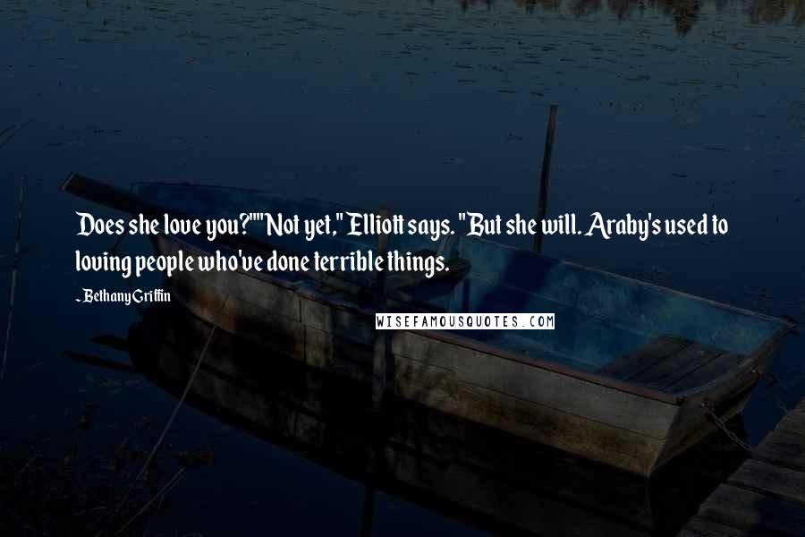 Bethany Griffin Quotes: Does she love you?""Not yet," Elliott says. "But she will. Araby's used to loving people who've done terrible things.