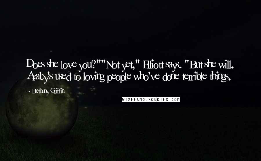 Bethany Griffin Quotes: Does she love you?""Not yet," Elliott says. "But she will. Araby's used to loving people who've done terrible things.