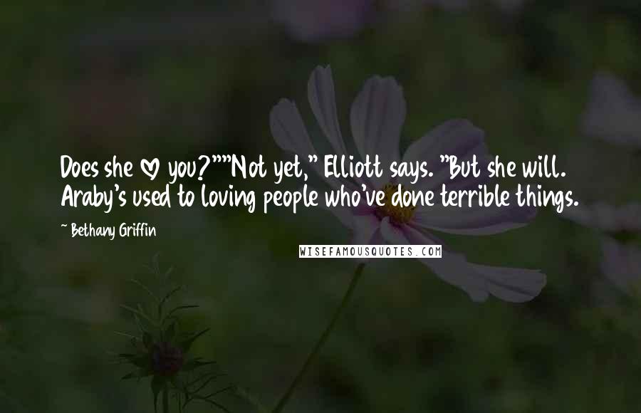 Bethany Griffin Quotes: Does she love you?""Not yet," Elliott says. "But she will. Araby's used to loving people who've done terrible things.