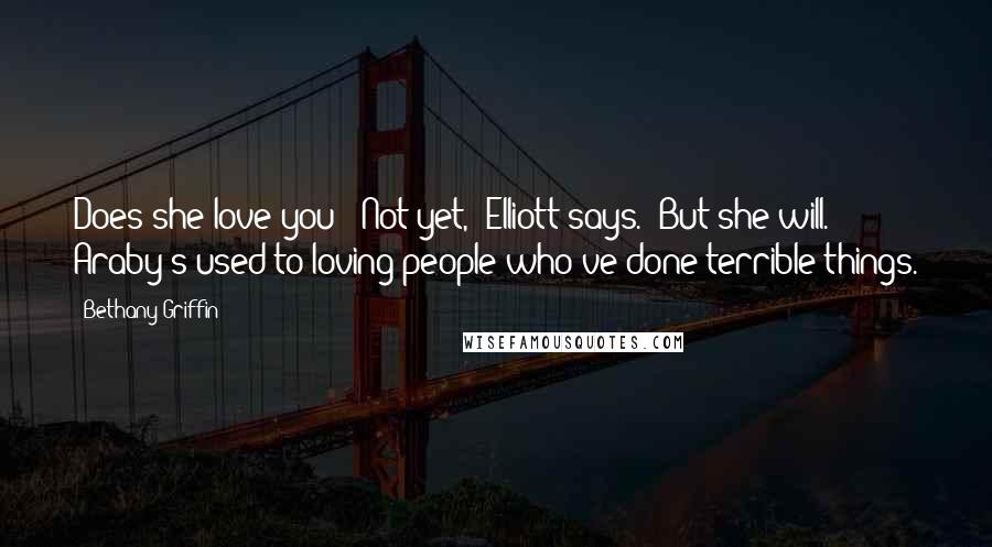 Bethany Griffin Quotes: Does she love you?""Not yet," Elliott says. "But she will. Araby's used to loving people who've done terrible things.