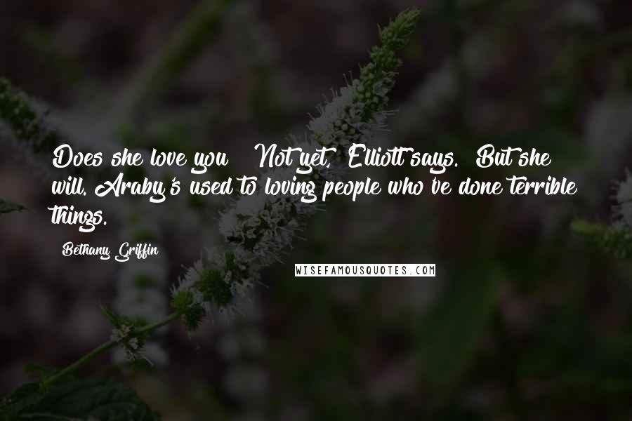 Bethany Griffin Quotes: Does she love you?""Not yet," Elliott says. "But she will. Araby's used to loving people who've done terrible things.